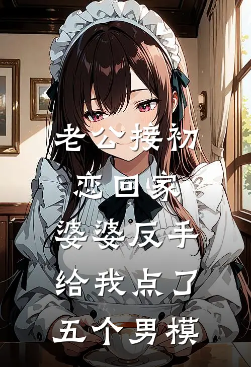 老公接初恋回家，婆婆反手给我点了五个男模
