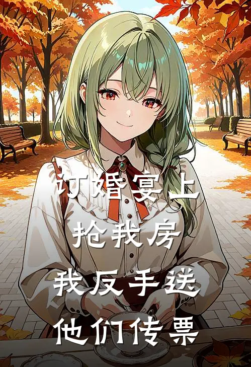 订婚宴上抢我房，我反手送他们传票全文免费阅读无弹窗大结局_订婚宴上抢我房，我反手送他们传票（苏明沈清清）最新小说