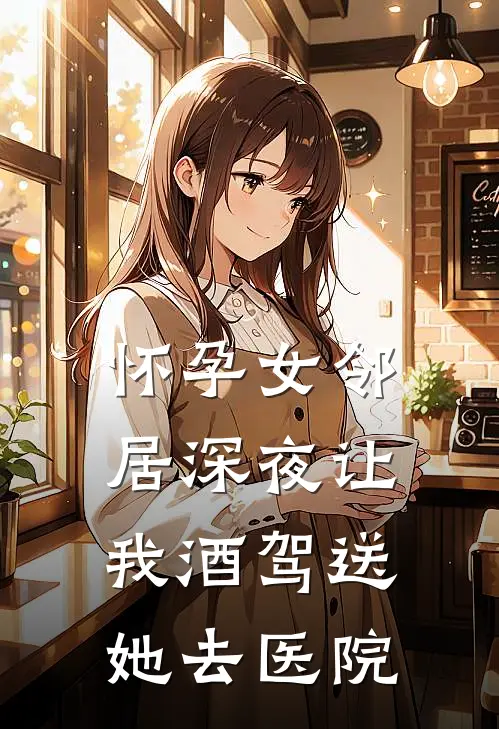 怀孕女邻居深夜让我酒驾送她去医院(陆铭苏晴)在哪看免费小说_最新章节列表怀孕女邻居深夜让我酒驾送她去医院(陆铭苏晴)