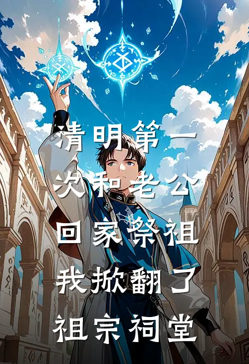 清明第一次和老公回家祭祖，我掀翻了祖宗祠堂