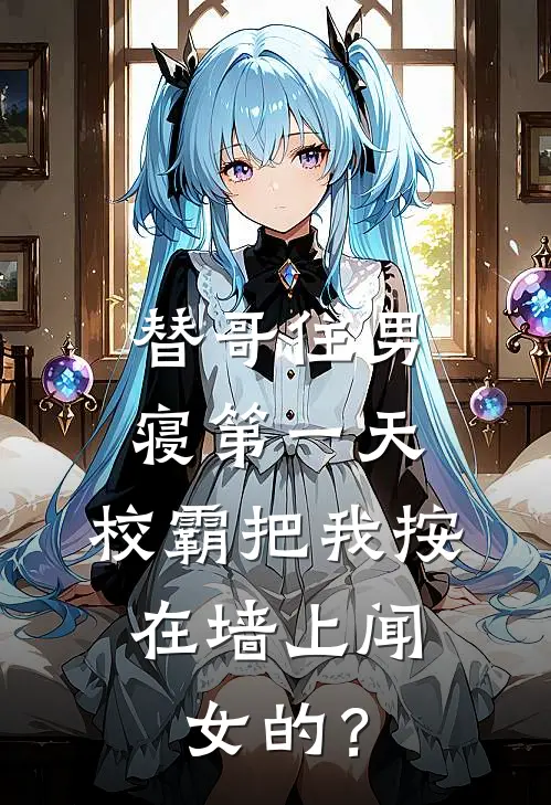 替哥住男寝第一天，校霸把我按在墙上闻：女的？