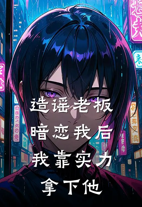造谣老板暗恋我后，我靠实力拿下他