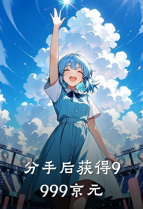 分手后获得9999京元赵齐林婉儿小说完结_免费小说全本分手后获得9999京元(赵齐林婉儿)