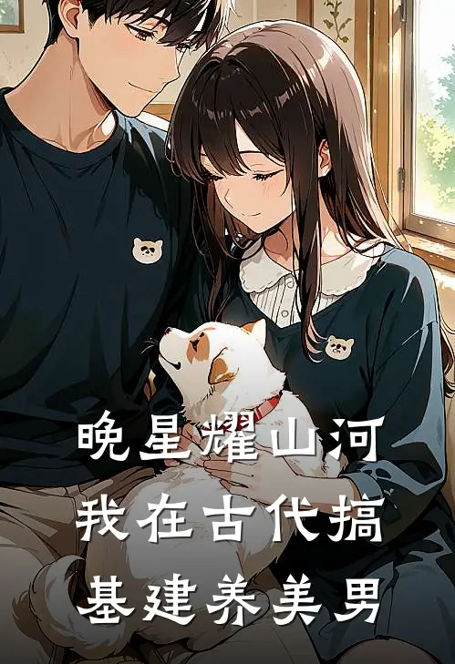 晚星耀山河我在古代搞基建养美男(林晚星林晚星)网络热门小说_最新章节列表晚星耀山河我在古代搞基建养美男(林晚星林晚星)