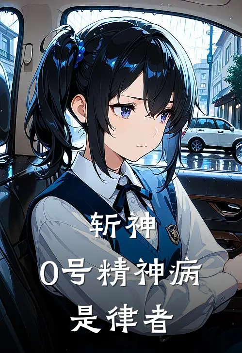 斩神：0号精神病，是律者琪亚娜林七夜免费小说完整版_最新好看小说斩神：0号精神病，是律者琪亚娜林七夜