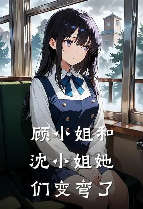 顾小姐和沈小姐她们变弯了(顾清寒炳森)全本完结小说_完整版免费全文阅读顾小姐和沈小姐她们变弯了(顾清寒炳森)