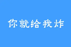 你就给我炸