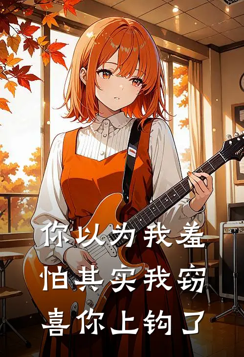 你以为我羞怕其实我窃喜你上钩了蒋神佑司棋完本热门小说_完本小说免费你以为我羞怕其实我窃喜你上钩了(蒋神佑司棋)