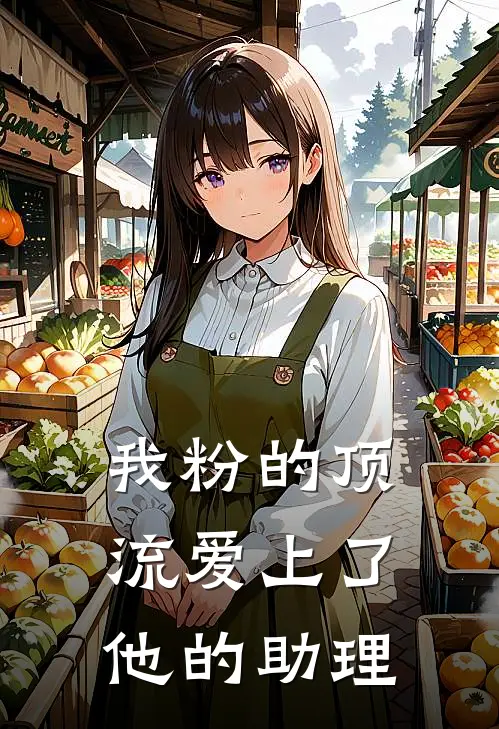 《我粉的顶流爱上了他的助理》梓渝虞皧完本小说_梓渝虞皧(我粉的顶流爱上了他的助理)全文免费阅读无弹窗大结局