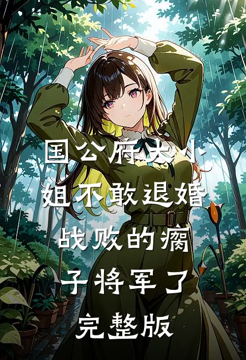国公府大小姐不敢退婚,战败的瘸子将军了完整版