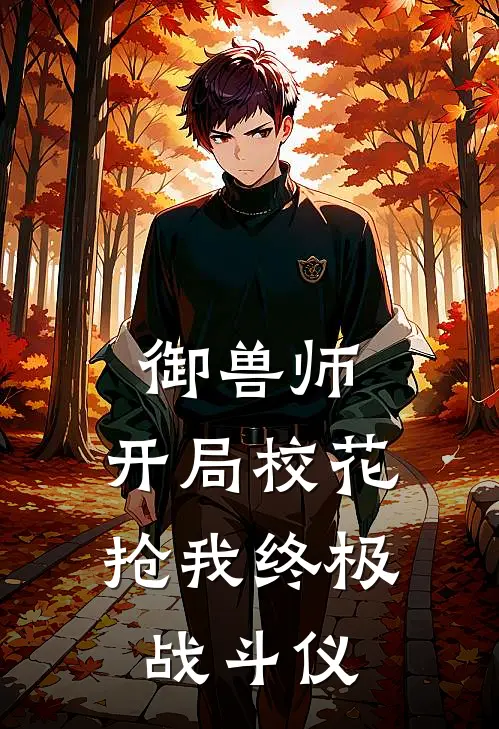 苏言哥尔赞(御兽师，开局校花抢我终极战斗仪)全本免费在线阅读_苏言哥尔赞全集在线阅读