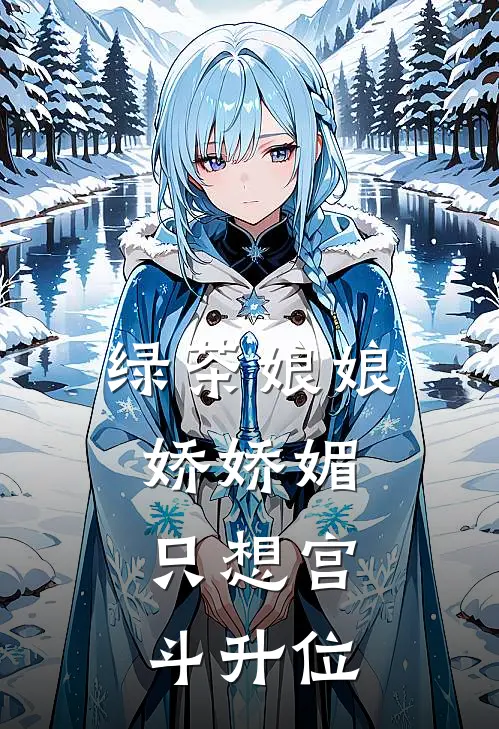 绿茶娘娘娇娇媚，只想宫斗升位苏云舒成宣帝全集免费小说_免费小说完结绿茶娘娘娇娇媚，只想宫斗升位(苏云舒成宣帝)