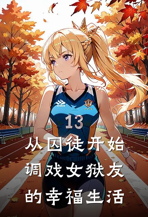 从囚徒开始调戏女狱友的幸福生活吴凉止王思凛全文阅读免费全集_最新全本小说从囚徒开始调戏女狱友的幸福生活(吴凉止王思凛)