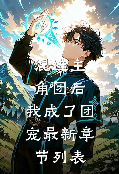 混进主角团后,我成了团宠最新章节列表