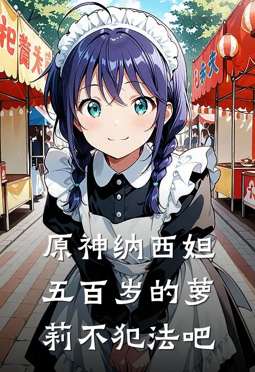 原神纳西妲五百岁的萝莉不犯法吧若水纳西妲免费完结版小说_小说完结原神纳西妲五百岁的萝莉不犯法吧若水纳西妲