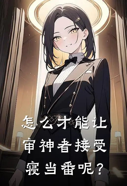 怎么才能让审神者接受寝当番呢？李华美美小说完结推荐_完整版小说免费阅读怎么才能让审神者接受寝当番呢？(李华美美)