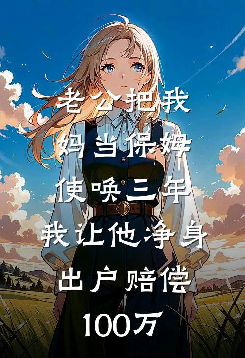 老公把我妈当保姆使唤三年，我让他净身出户赔偿100万